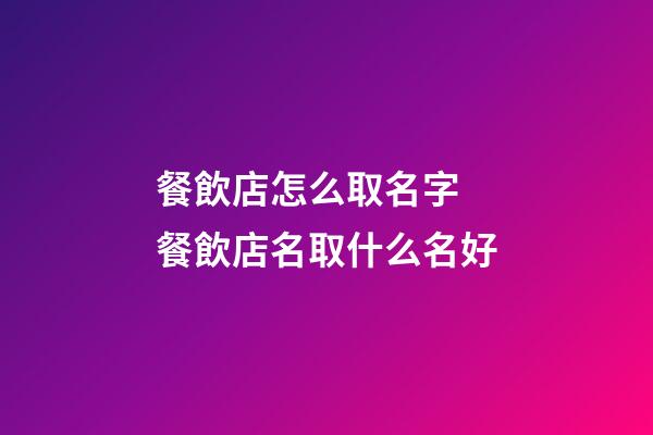 餐飲店怎么取名字 餐飲店名取什么名好-第1張-店鋪起名-玄機(jī)派
